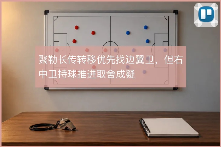 聚勒长传转移优先找边翼卫，但右中卫持球推进取舍成疑