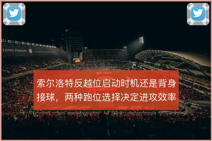 索尔洛特反越位启动时机还是背身接球,两种跑位选择决定进攻效率