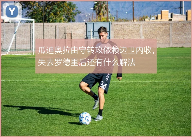 瓜迪奥拉由守转攻依赖边卫内收，失去罗德里后还有什么解法