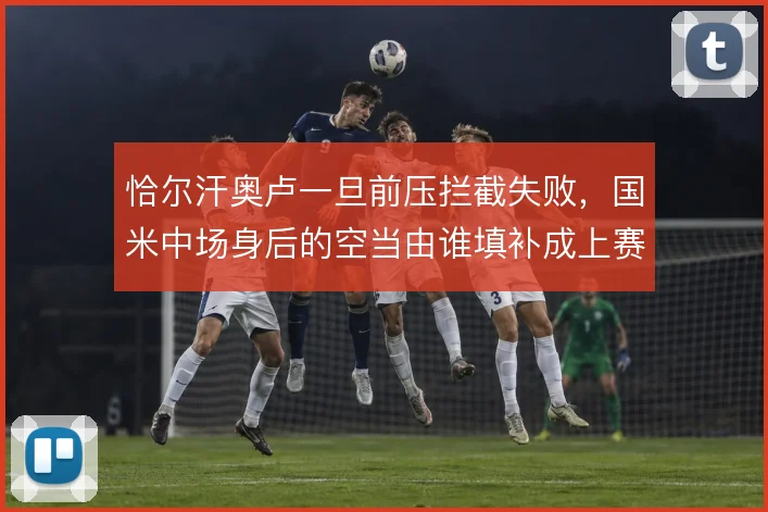 恰尔汗奥卢一旦前压拦截失败，国米中场身后的空当由谁填补成上赛季难题