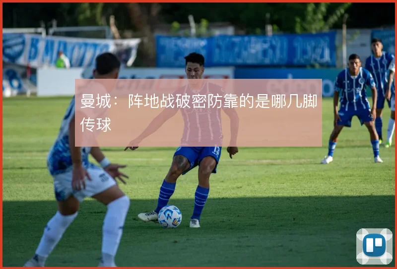 曼城：阵地战破密防靠的是哪几脚传球