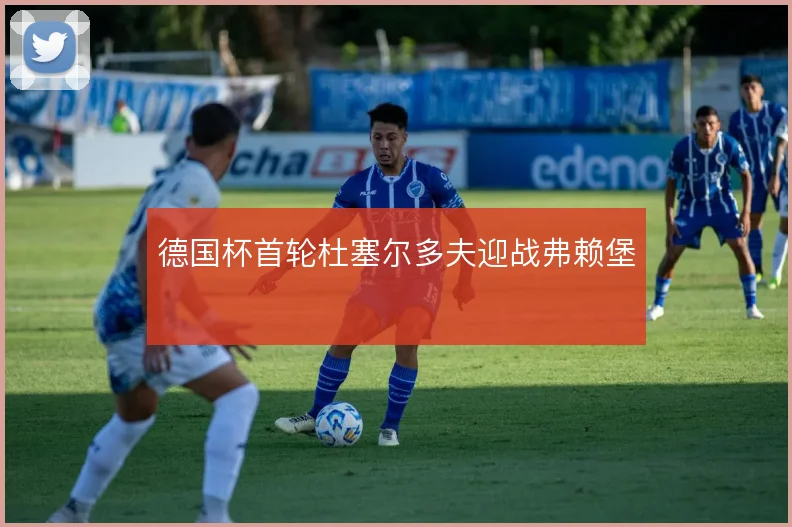 德国杯首轮杜塞尔多夫迎战弗赖堡