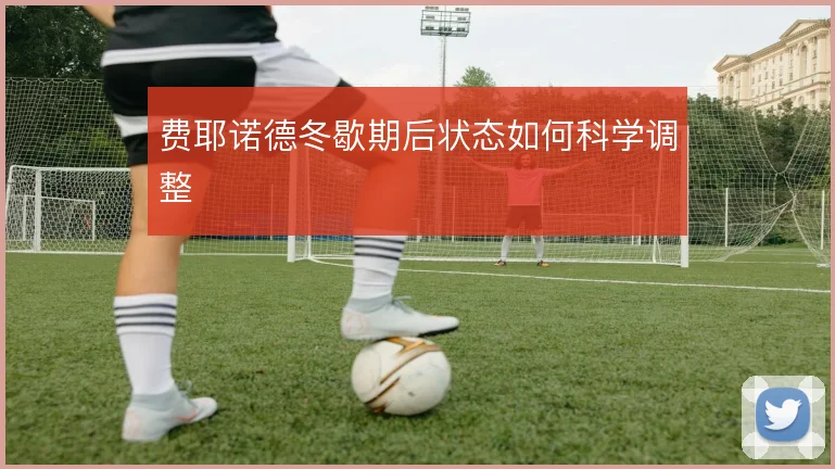 费耶诺德冬歇期后状态如何科学调整