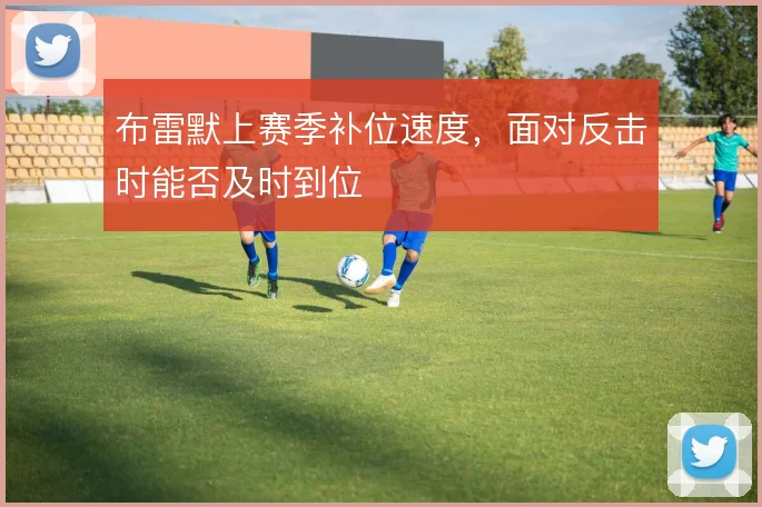 布雷默上赛季补位速度，面对反击时能否及时到位