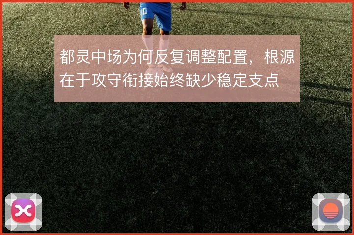 都灵中场为何反复调整配置,根源在于攻守衔接始终缺少稳定支点
