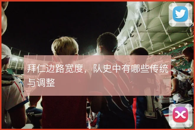 拜仁边路宽度,队史中有哪些传统与调整