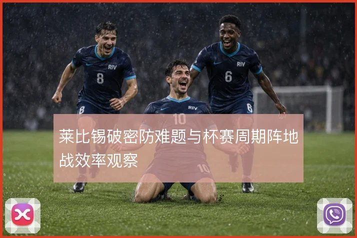 莱比锡破密防难题与杯赛周期阵地战效率观察