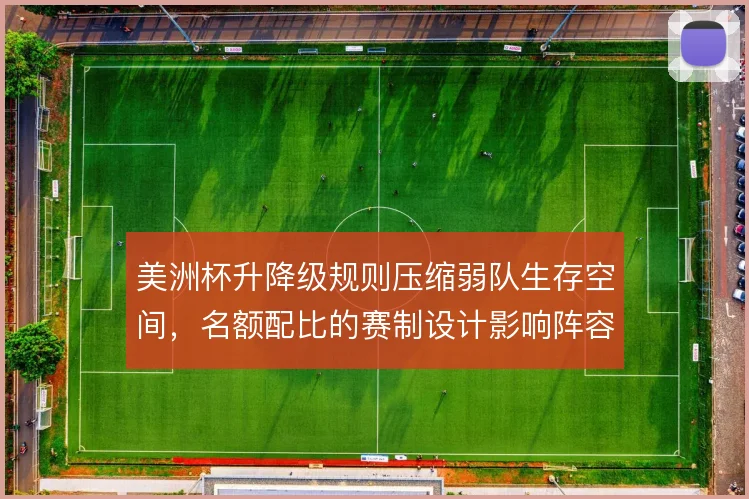美洲杯升降级规则压缩弱队生存空间，名额配比的赛制设计影响阵容深度