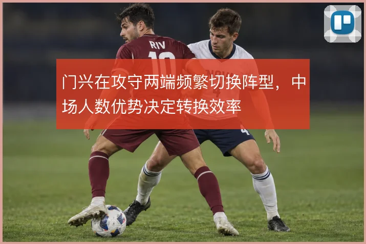 门兴在攻守两端频繁切换阵型,中场人数优势决定转换效率