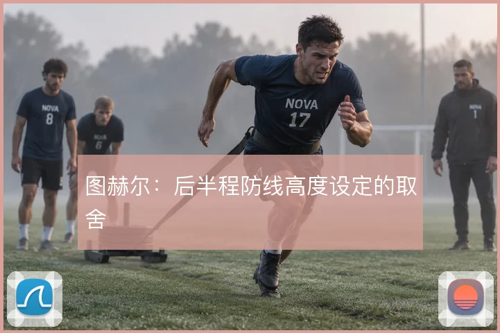 图赫尔：后半程防线高度设定的取舍