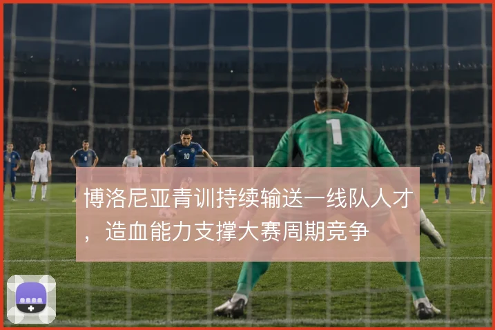 博洛尼亚青训持续输送一线队人才,造血能力支撑大赛周期竞争
