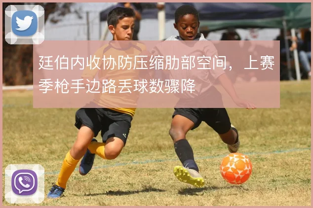 廷伯内收协防压缩肋部空间，上赛季枪手边路丢球数骤降