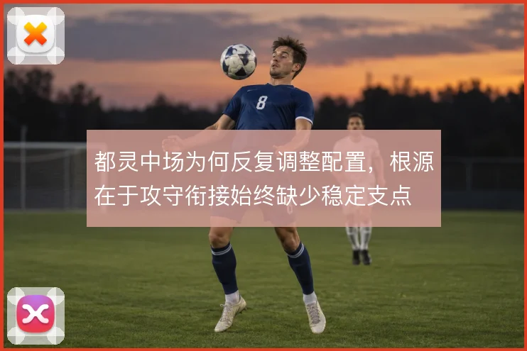 都灵中场为何反复调整配置，根源在于攻守衔接始终缺少稳定支点