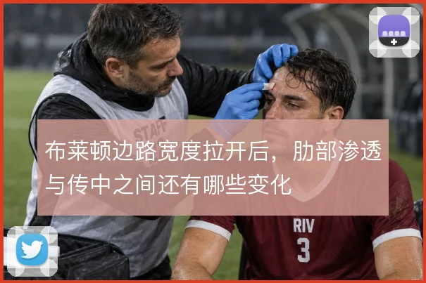 布莱顿边路宽度拉开后,肋部渗透与传中之间还有哪些变化