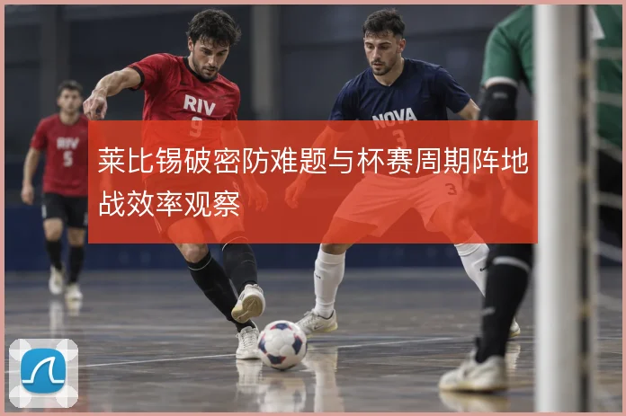 莱比锡破密防难题与杯赛周期阵地战效率观察