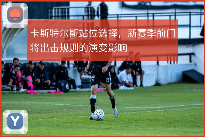 卡斯特尔斯站位选择，新赛季前门将出击规则的演变影响