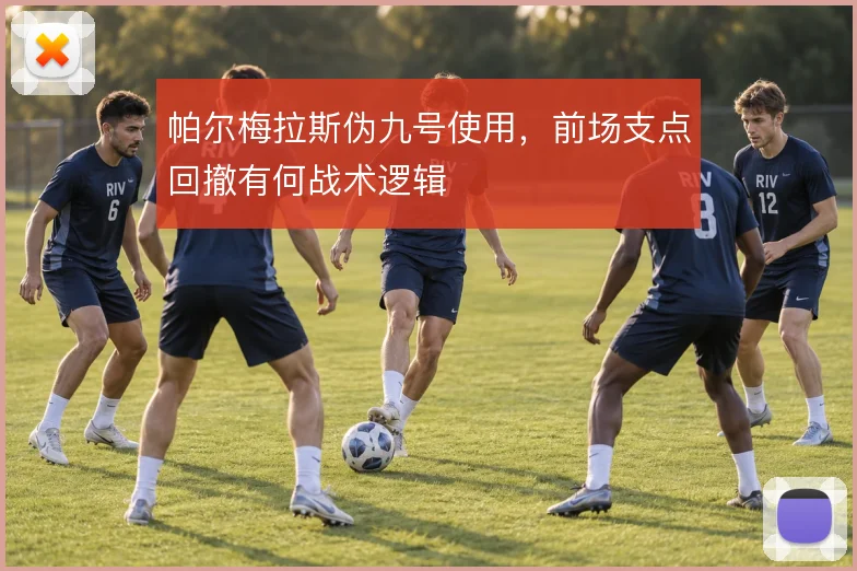 帕尔梅拉斯伪九号使用，前场支点回撤有何战术逻辑