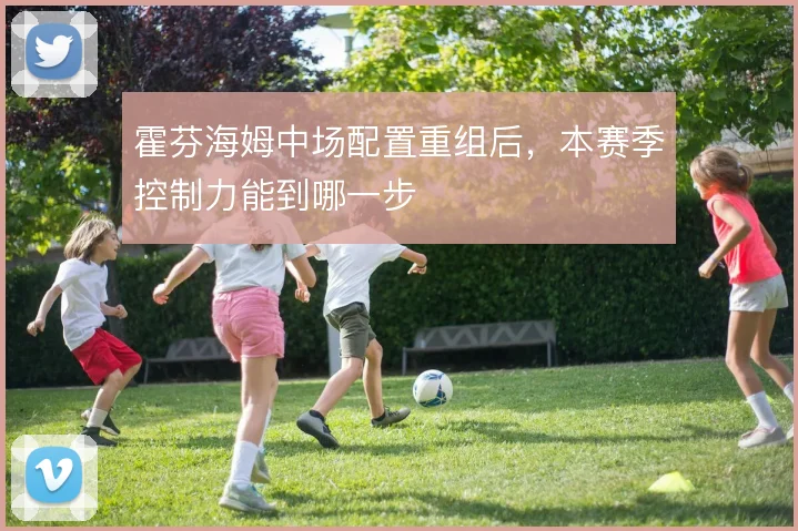 霍芬海姆中场配置重组后，本赛季控制力能到哪一步
