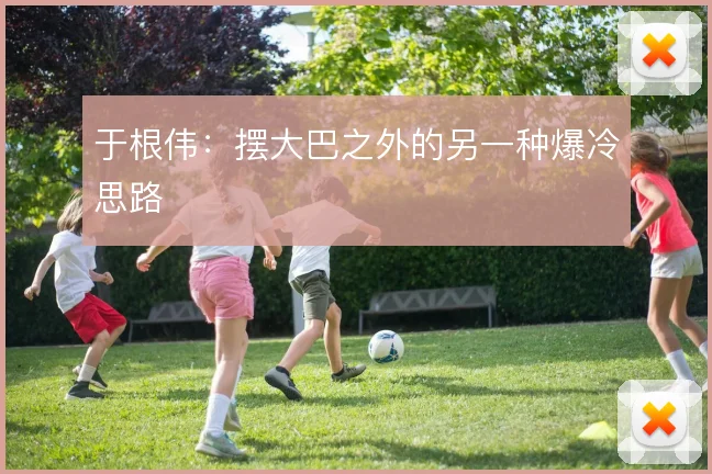 于根伟：摆大巴之外的另一种爆冷思路