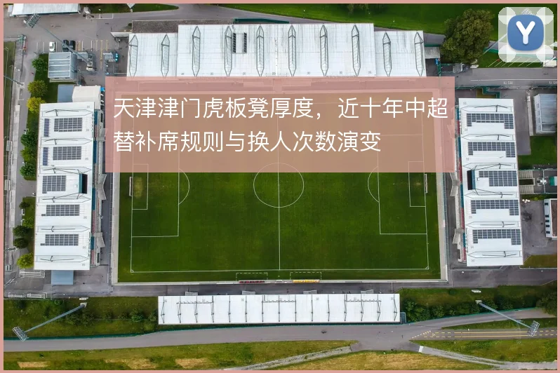 天津津门虎板凳厚度，近十年中超替补席规则与换人次数演变