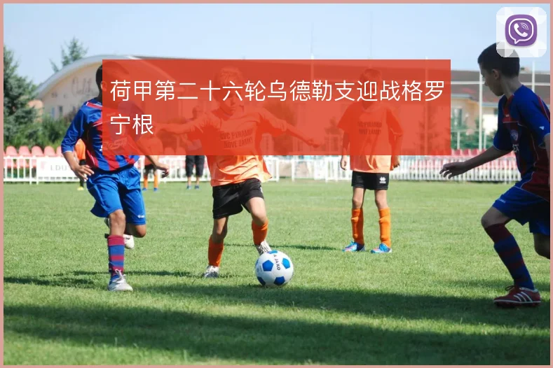 荷甲第二十六轮乌德勒支迎战格罗宁根