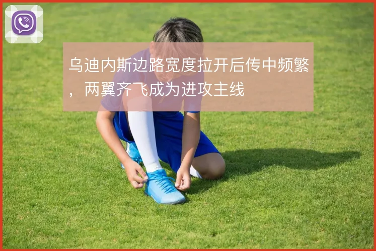 乌迪内斯边路宽度拉开后传中频繁，两翼齐飞成为进攻主线
