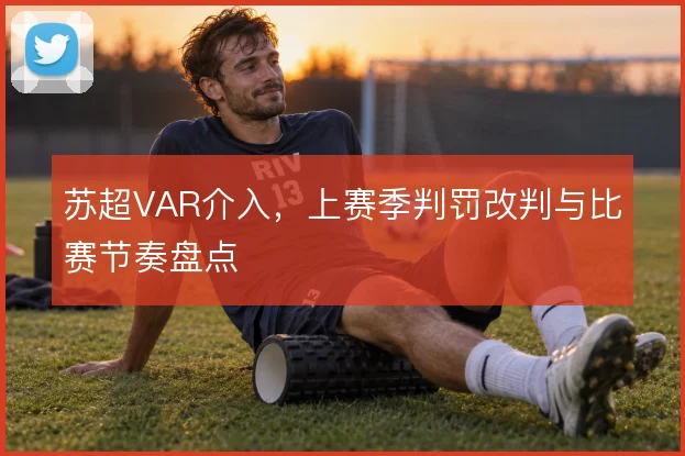 苏超VAR介入，上赛季判罚改判与比赛节奏盘点