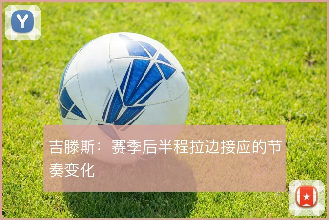 吉滕斯：赛季后半程拉边接应的节奏变化