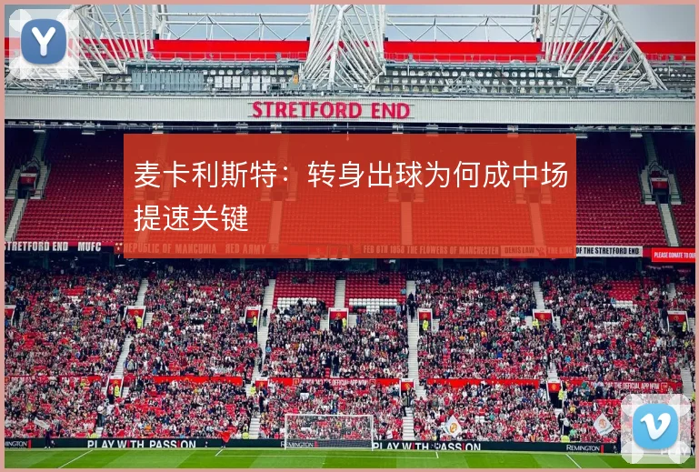 麦卡利斯特：转身出球为何成中场提速关键