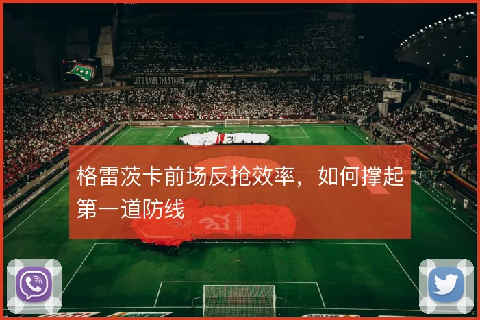 格雷茨卡前场反抢效率，如何撑起第一道防线
