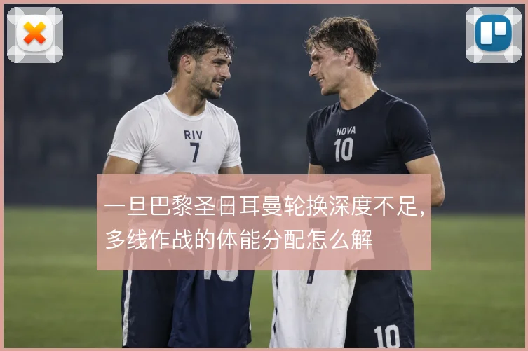 一旦巴黎圣日耳曼轮换深度不足，多线作战的体能分配怎么解