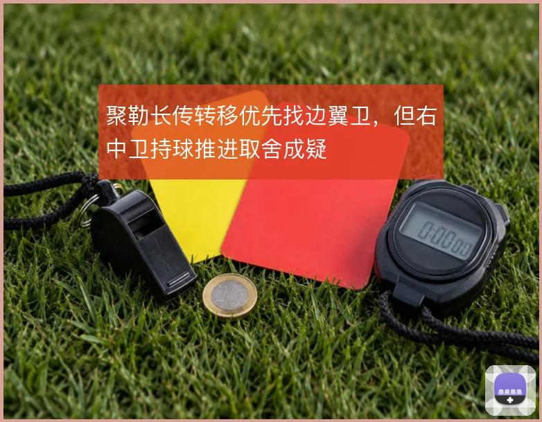 聚勒长传转移优先找边翼卫，但右中卫持球推进取舍成疑