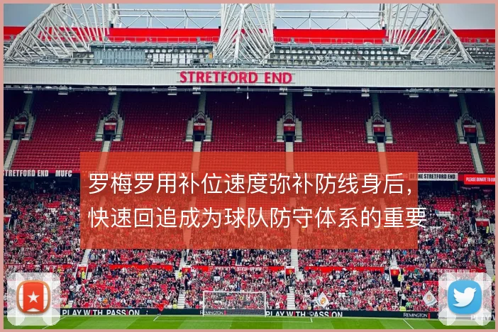 罗梅罗用补位速度弥补防线身后,快速回追成为球队防守体系的重要保障