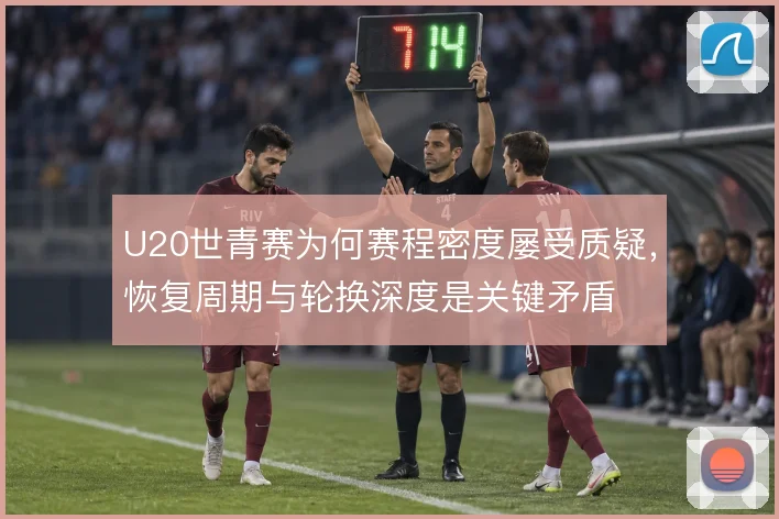 U20世青赛为何赛程密度屡受质疑，恢复周期与轮换深度是关键矛盾