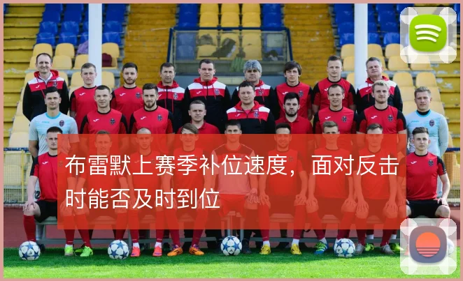 布雷默上赛季补位速度，面对反击时能否及时到位