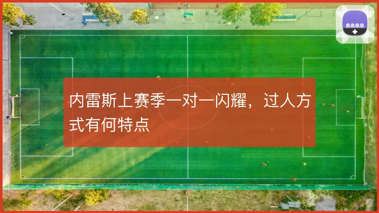 内雷斯上赛季一对一闪耀，过人方式有何特点
