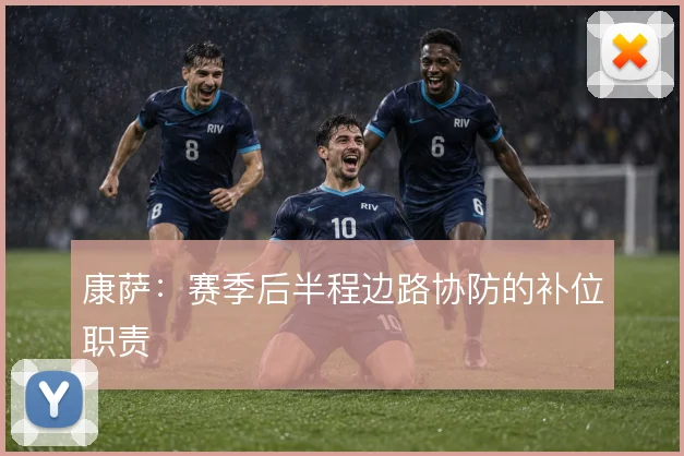 康萨：赛季后半程边路协防的补位职责