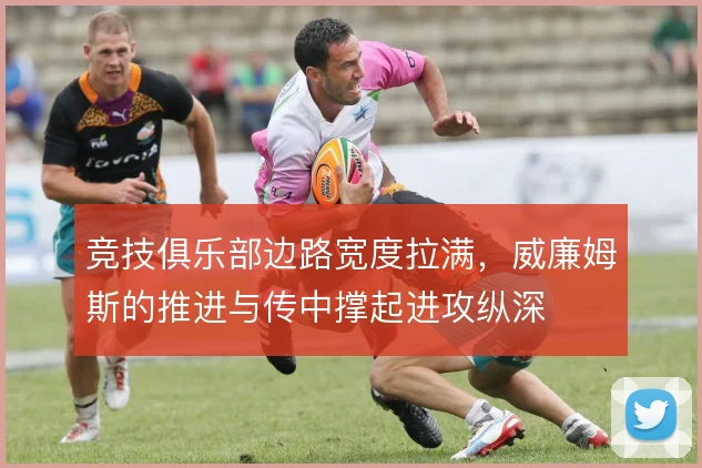 竞技俱乐部边路宽度拉满，威廉姆斯的推进与传中撑起进攻纵深
