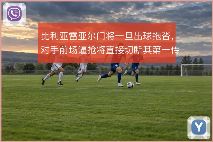 比利亚雷亚尔门将一旦出球拖沓，对手前场逼抢将直接切断其第一传线路