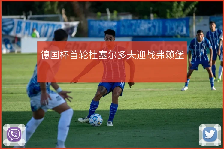 德国杯首轮杜塞尔多夫迎战弗赖堡