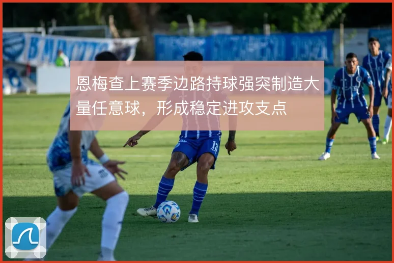 恩梅查上赛季边路持球强突制造大量任意球，形成稳定进攻支点
