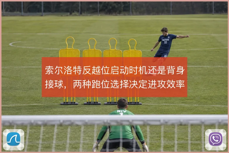 索尔洛特反越位启动时机还是背身接球，两种跑位选择决定进攻效率