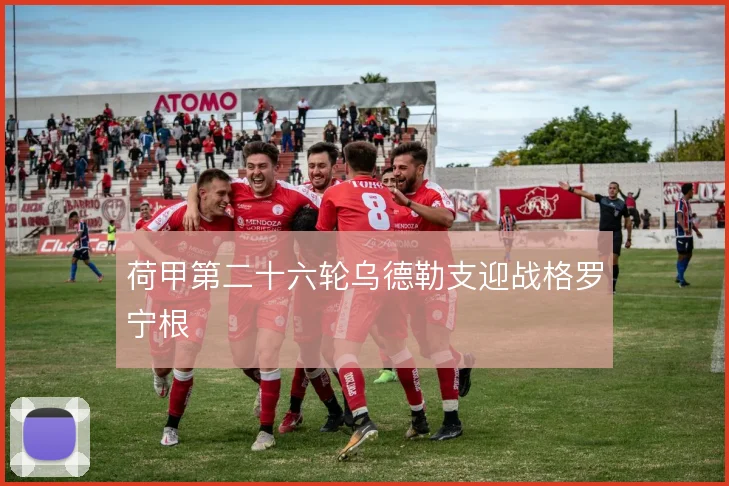 荷甲第二十六轮乌德勒支迎战格罗宁根