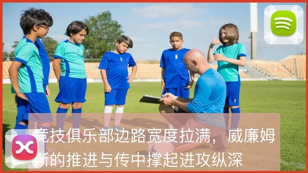 竞技俱乐部边路宽度拉满，威廉姆斯的推进与传中撑起进攻纵深