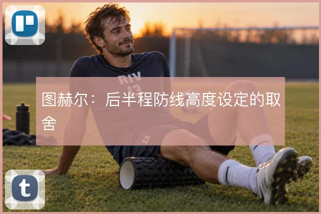 图赫尔：后半程防线高度设定的取舍