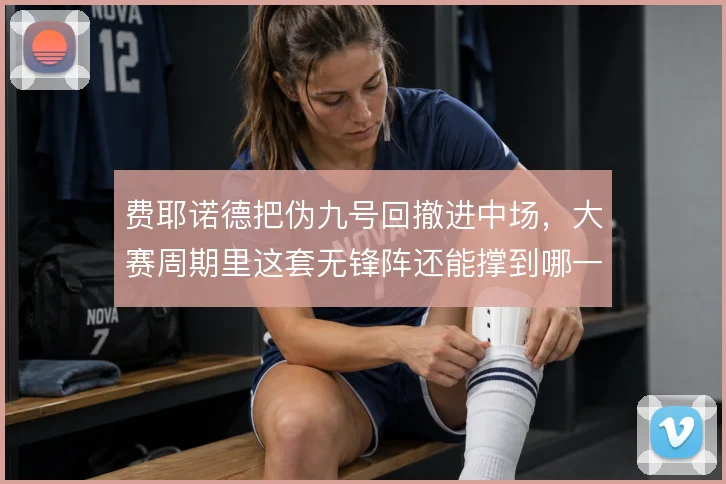 费耶诺德把伪九号回撤进中场，大赛周期里这套无锋阵还能撑到哪一步
