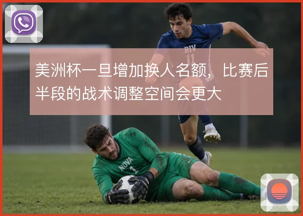 美洲杯一旦增加换人名额，比赛后半段的战术调整空间会更大