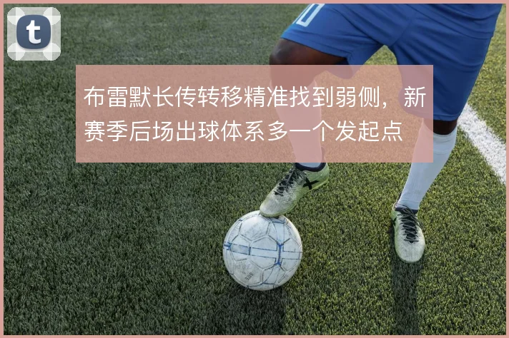 布雷默长传转移精准找到弱侧，新赛季后场出球体系多一个发起点
