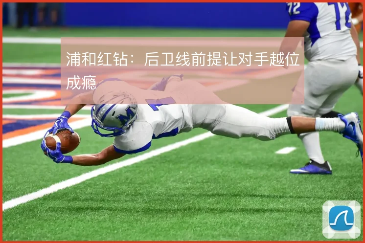 浦和红钻：后卫线前提让对手越位成瘾