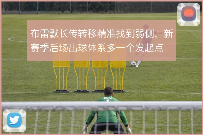 布雷默长传转移精准找到弱侧，新赛季后场出球体系多一个发起点